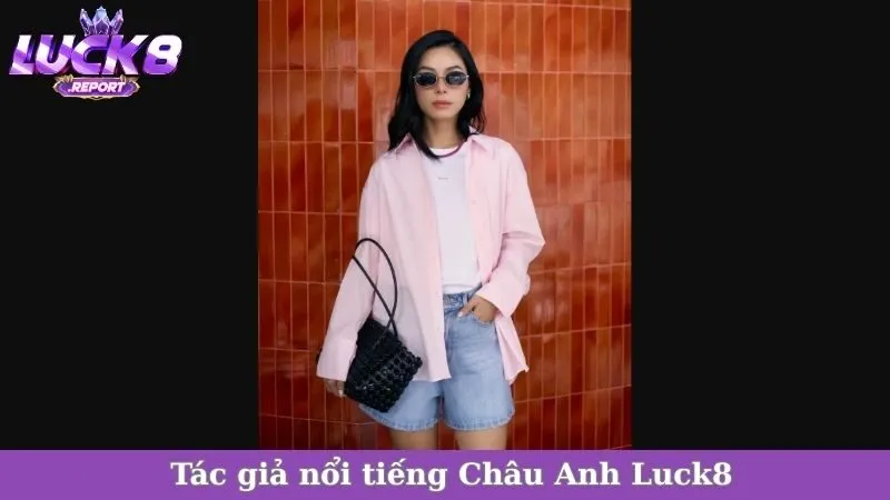 Tác giả nổi tiếng Châu Anh Luck8