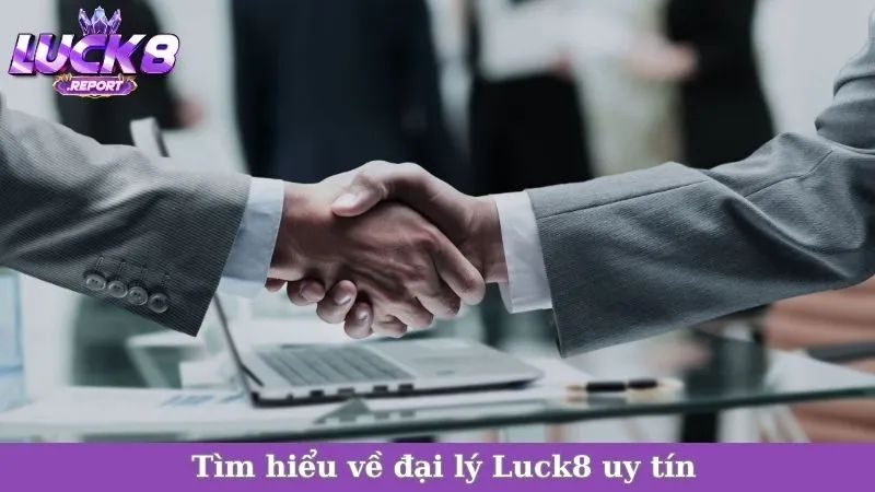 Tìm hiểu về đại lý Luck8 uy tín